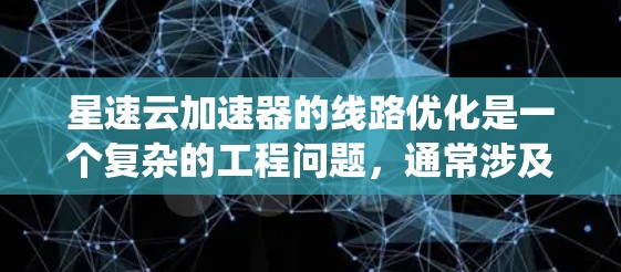 星速云加速器的线路优化是一个复杂的工程问题，通常涉及物理传输层、光路设计、调制技术以及系统软件优化等多个方面。以下是一些可能的优化方向和建议