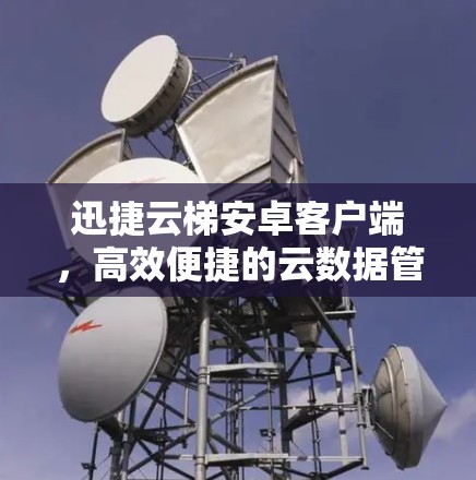 迅捷云梯安卓客户端，高效便捷的云数据管理解决方案