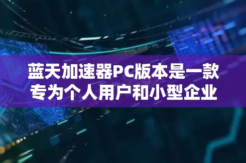 蓝天加速器PC版本是一款专为个人用户和小型企业设计的高性能计算工具，旨在加速数据处理、科学计算和机器学习等任务。以下是关于蓝天加速器PC版本的详细信息