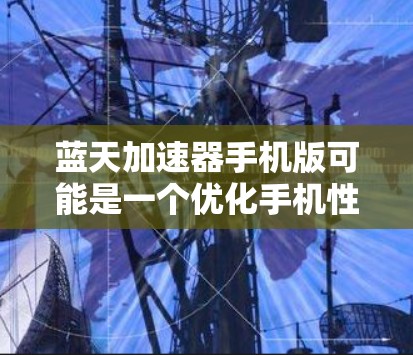 蓝天加速器手机版可能是一个优化手机性能的小程序或应用程序，但目前我无法直接提供下载链接或详细信息。您可以通过以下步骤查找相关信息
