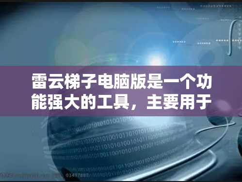 雷云梯子电脑版是一个功能强大的工具，主要用于网页信息爬取、数据解析和测试数据生成。以下是关于雷云梯子电脑版的详细说明和使用指南