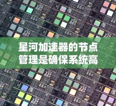 星河加速器的节点管理是确保系统高效运行的关键环节。以下是对星河加速器节点管理的详细分步说明
