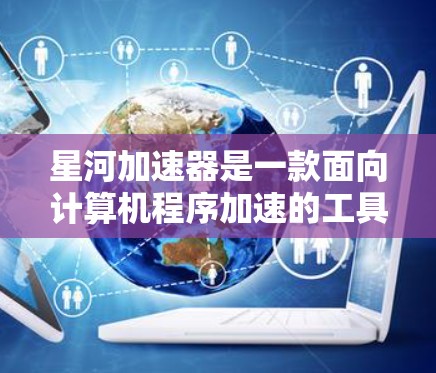 星河加速器是一款面向计算机程序加速的工具，特别适用于多核处理器环境。它通过并行计算和高效利用多核资源来显著提升程序的运行速度。以下是关于星河加速器体验的一些关键点