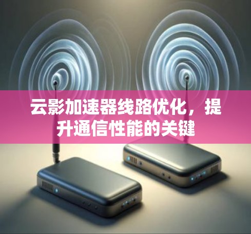 云影加速器线路优化，提升通信性能的关键