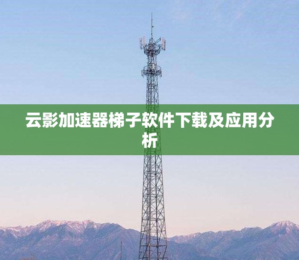 云影加速器梯子软件下载及应用分析