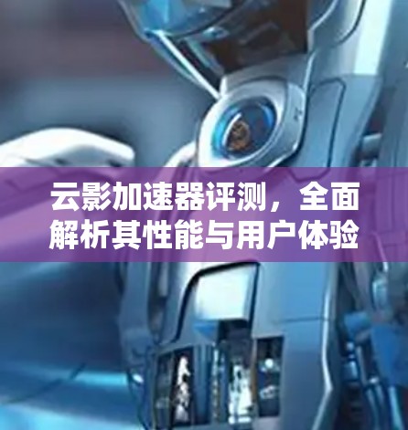 云影加速器评测，全面解析其性能与用户体验