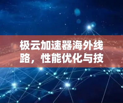 极云加速器海外线路，性能优化与技术应用
