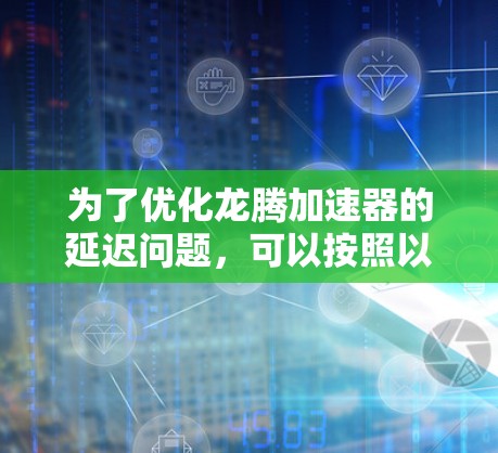 为了优化龙腾加速器的延迟问题，可以按照以下步骤进行