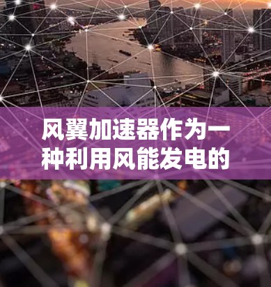 风翼加速器作为一种利用风能发电的设备，综合评测时应从性能、成本、环境影响、市场需求、技术进步和用户体验等多个维度进行全面分析。以下是对风翼加速器评测的详细分析