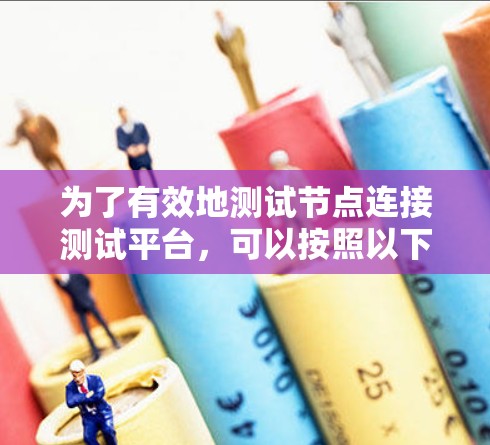 为了有效地测试节点连接测试平台，可以按照以下步骤进行