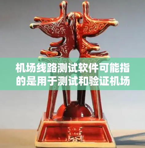 机场线路测试软件可能指的是用于测试和验证机场通信、导航、照明、空调、电力供应等系统的测试工具或软件。以下是一些可能的解释和相关工具，供参考