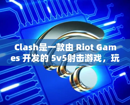 Clash是一款由 Riot Games 开发的 5v5射击游戏，玩家可以组队与其他队伍竞争。以下是关于Clash规则管理的一些关键点