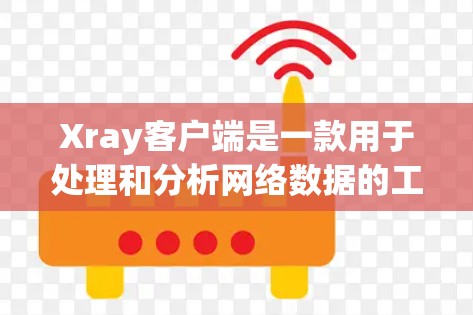 Xray客户端是一款用于处理和分析网络数据的工具，常用于网络安全、数据分析等领域。以下是下载和安装Xray客户端的步骤
