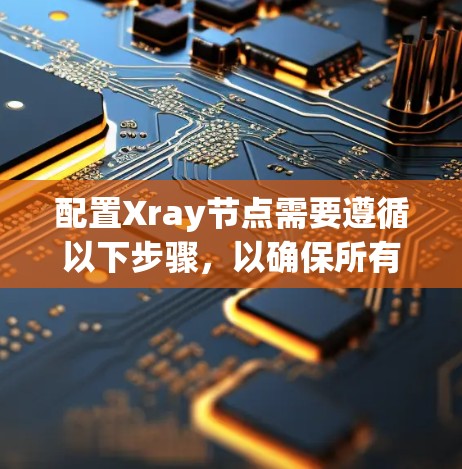 配置Xray节点需要遵循以下步骤，以确保所有节点能够协同工作