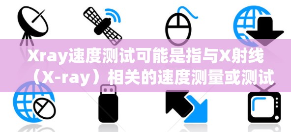 Xray速度测试可能是指与X射线（X-ray）相关的速度测量或测试，具体含义取决于上下文。以下是一些可能的解释