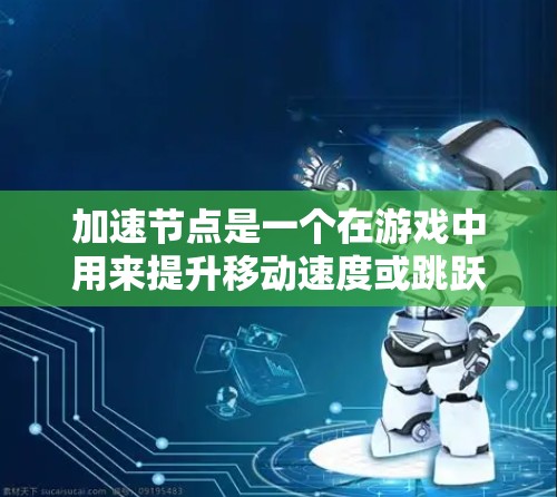 加速节点是一个在游戏中用来提升移动速度或跳跃能力的机制，通常出现在关键关卡或特定位置，帮助玩家快速移动、避开敌人或到达重要地点。以下是对加速节点的详细分析