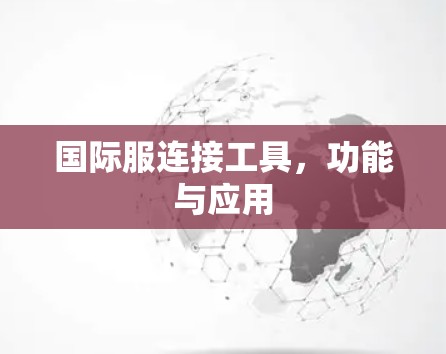 国际服连接工具，功能与应用