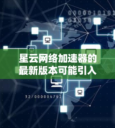星云网络加速器的最新版本可能引入了以下改进和功能