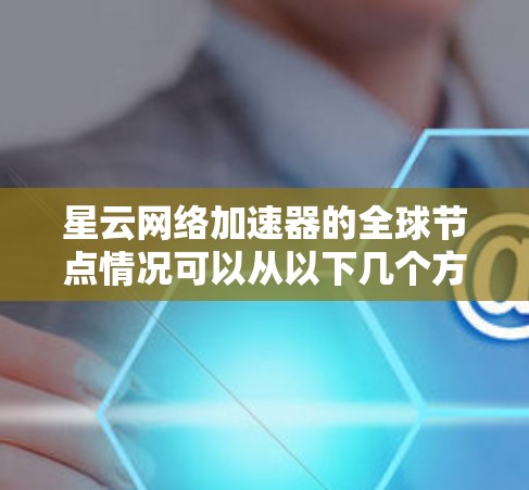 星云网络加速器的全球节点情况可以从以下几个方面进行详细分析