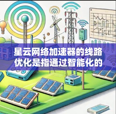 星云网络加速器的线路优化是指通过智能化的网络加速技术，在传输层或应用层优化数据的传输路径和速度，以提高网络性能，减少延迟，并最大化带宽利用率。以下是一些常见的线路优化方法和技术，适用于星云网络加速器