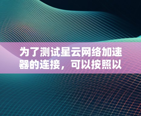 为了测试星云网络加速器的连接，可以按照以下步骤进行