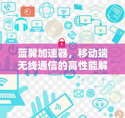 蓝翼加速器，移动端无线通信的高性能解决方案