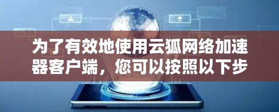 为了有效地使用云狐网络加速器客户端，您可以按照以下步骤进行操作