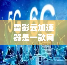 雷影云加速器是一款网络加速工具，旨在提升网络连接速度和稳定性。以下是一些可能有用的信息和步骤，帮助你下载雷影云加速器