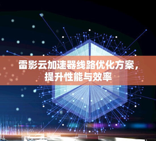 雷影云加速器线路优化方案，提升性能与效率