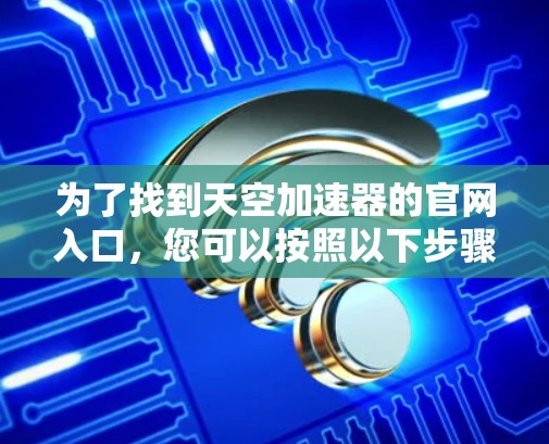为了找到天空加速器的官网入口，您可以按照以下步骤操作