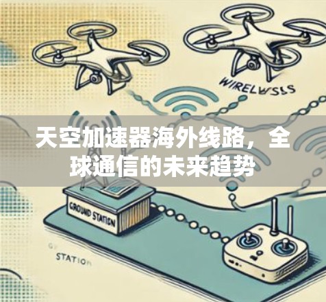 天空加速器海外线路，全球通信的未来趋势