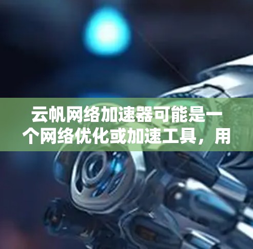 云帆网络加速器可能是一个网络优化或加速工具，用于提高网络连接速度或性能。如果你想要访问云帆网络加速器的官网入口，可以按照以下步骤操作