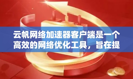 云帆网络加速器客户端是一个高效的网络优化工具，旨在提升数据传输速度和系统性能。以下是对其功能、使用方法及注意事项的总结，帮助用户更好地理解和应用