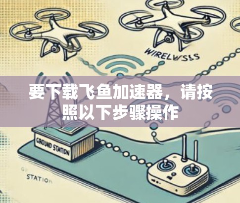 要下载飞鱼加速器，请按照以下步骤操作