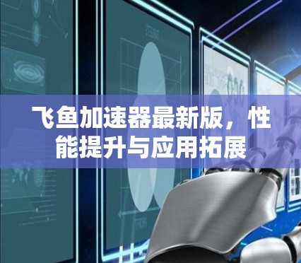 飞鱼加速器最新版，性能提升与应用拓展