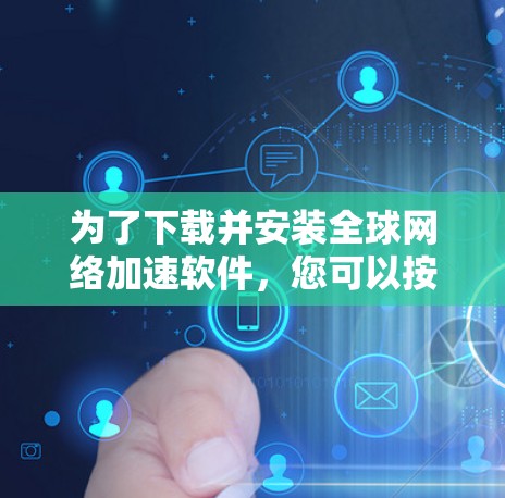 为了下载并安装全球网络加速软件，您可以按照以下步骤进行