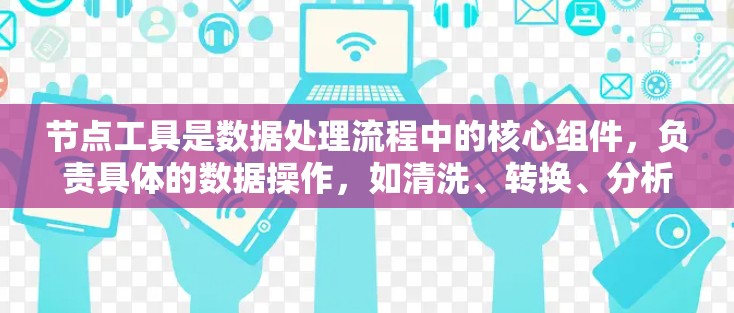节点工具是数据处理流程中的核心组件，负责具体的数据操作，如清洗、转换、分析等。以下是针对不同需求的节点工具推荐