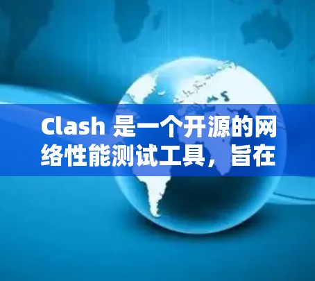 Clash 是一个开源的网络性能测试工具，旨在为开发者和网络管理员提供一个灵活且强大的环境来测试互联网线路的性能。以下是关于 Clash 的详细介绍