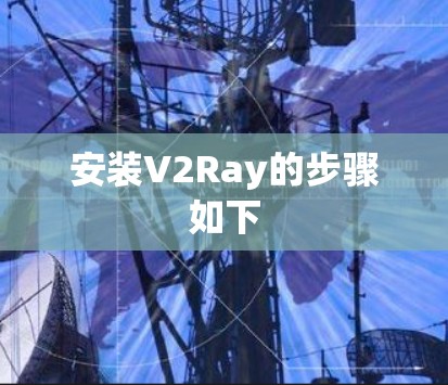 安装V2Ray的步骤如下