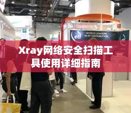Xray网络安全扫描工具使用详细指南