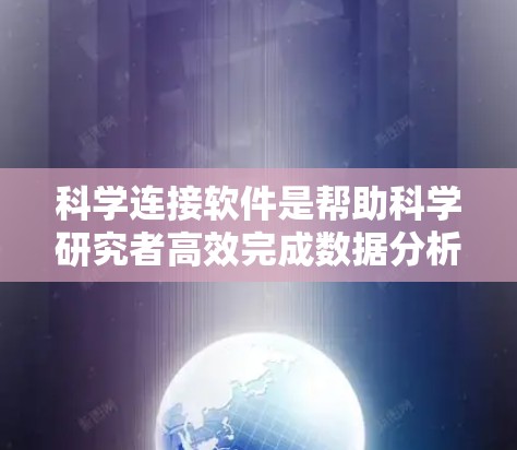科学连接软件是帮助科学研究者高效完成数据分析、建模、实验设计、可视化和团队协作的重要工具。以下是对这些软件的详细分类和分析