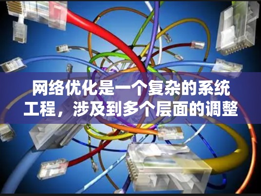 网络优化是一个复杂的系统工程，涉及到多个层面的调整和优化。以下是一个科学的网络优化方案的框架，涵盖了从网络配置、硬件设备、应用层到安全等多个方面