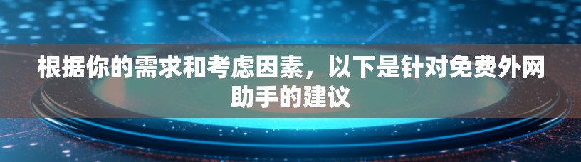 根据你的需求和考虑因素，以下是针对免费外网助手的建议