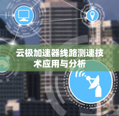 云极加速器线路测速技术应用与分析