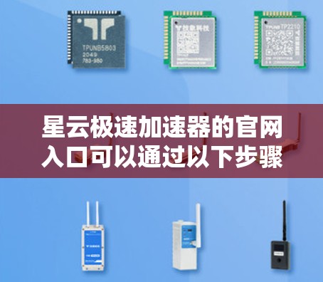 星云极速加速器的官网入口可以通过以下步骤找到