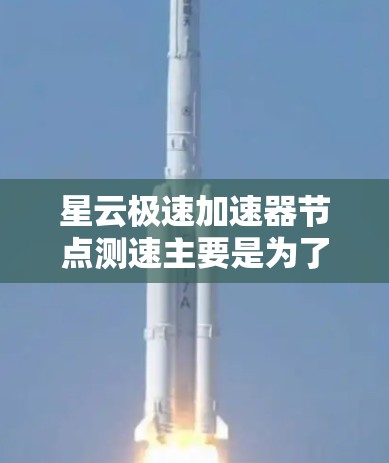 星云极速加速器节点测速主要是为了评估节点的性能表现，确保网络加速效果达到预期。以下是进行节点测速的一些基本步骤和注意事项