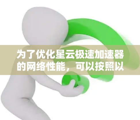 为了优化星云极速加速器的网络性能，可以按照以下步骤进行