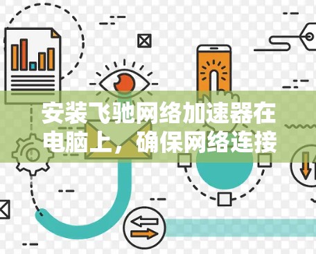 安装飞驰网络加速器在电脑上，确保网络连接更快捷，这里是详细的步骤指南