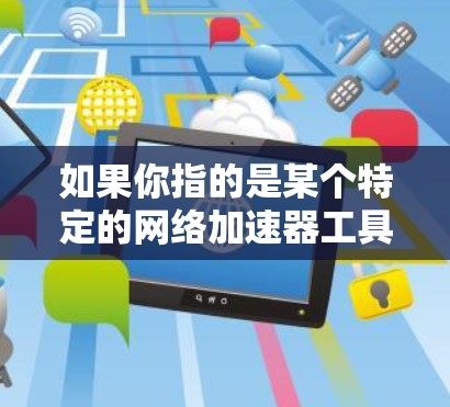 如果你指的是某个特定的网络加速器工具或解决方案，建议提供更多信息或检查其官方网站、文档或支持资源，以获取最新版本和功能更新