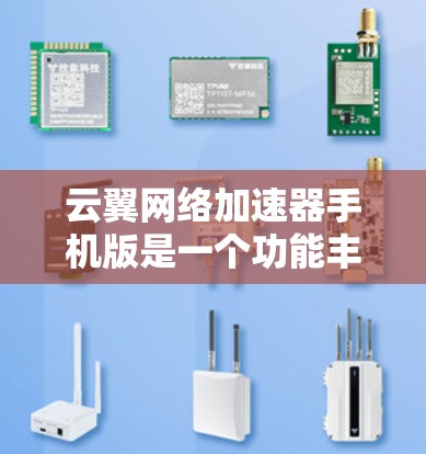 云翼网络加速器手机版是一个功能丰富且用户评价不错的网络优化工具，适合需要提升手机网络性能的用户。以下是对其的详细分析和建议